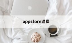 appstore退费(app store退费政策)